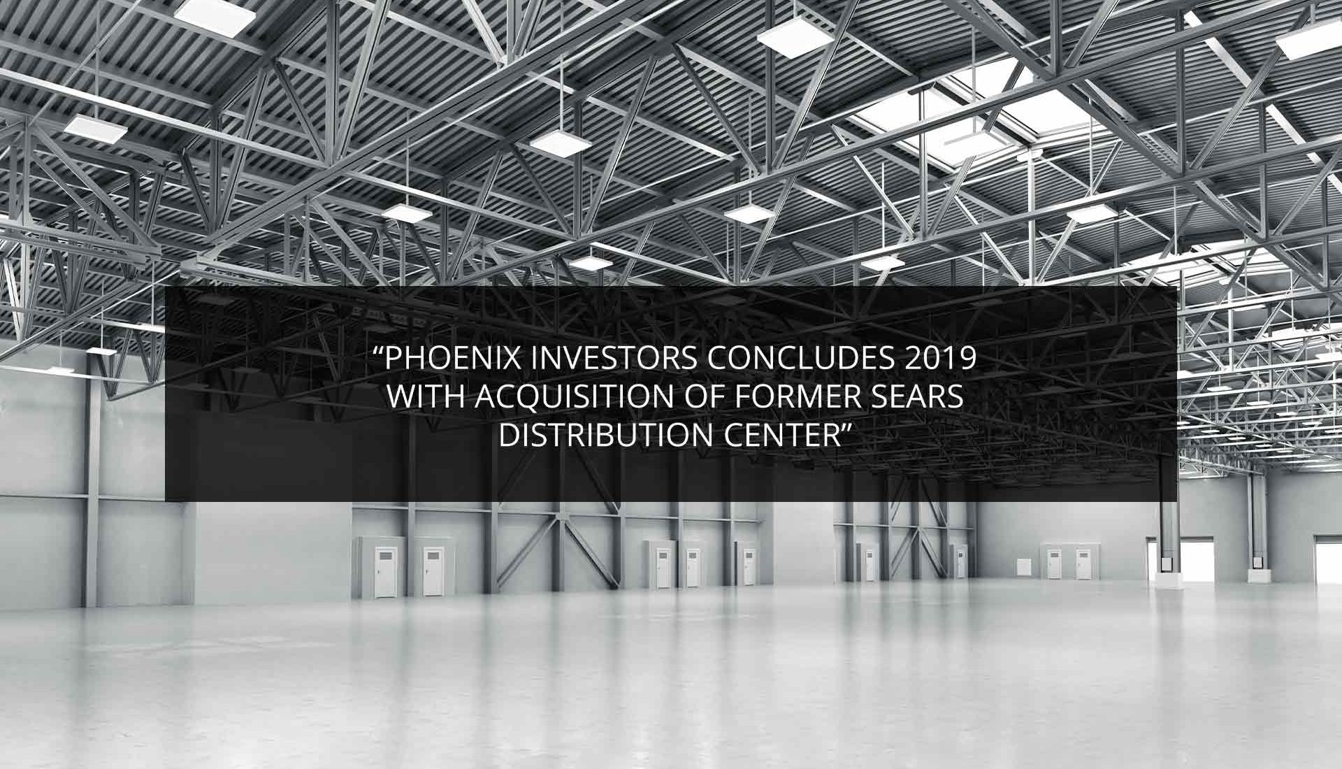 Phoenix Investors Concludes 2019 with acquisitions of Former Sears Distribution Center