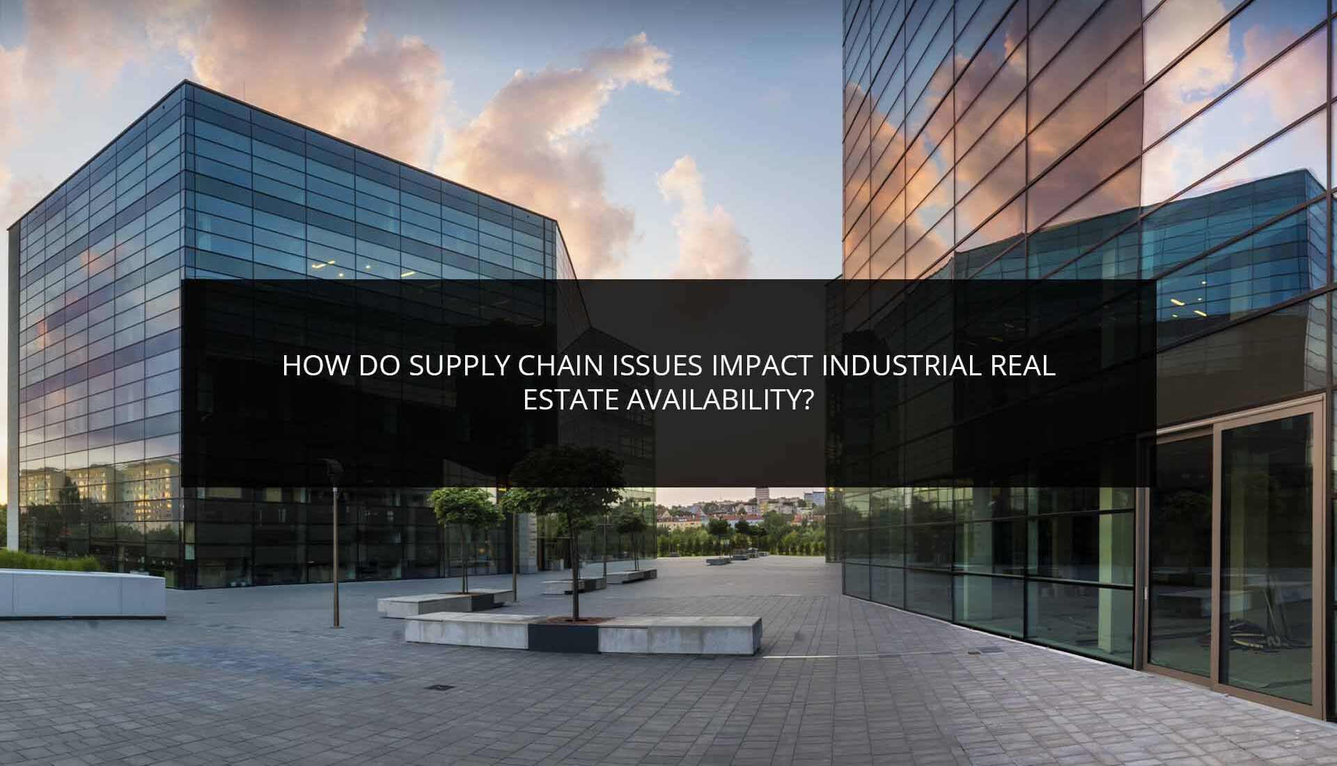 How Do Supply Chain Issues Impact Industrial Real Estate Availability? | Phoenix Investors