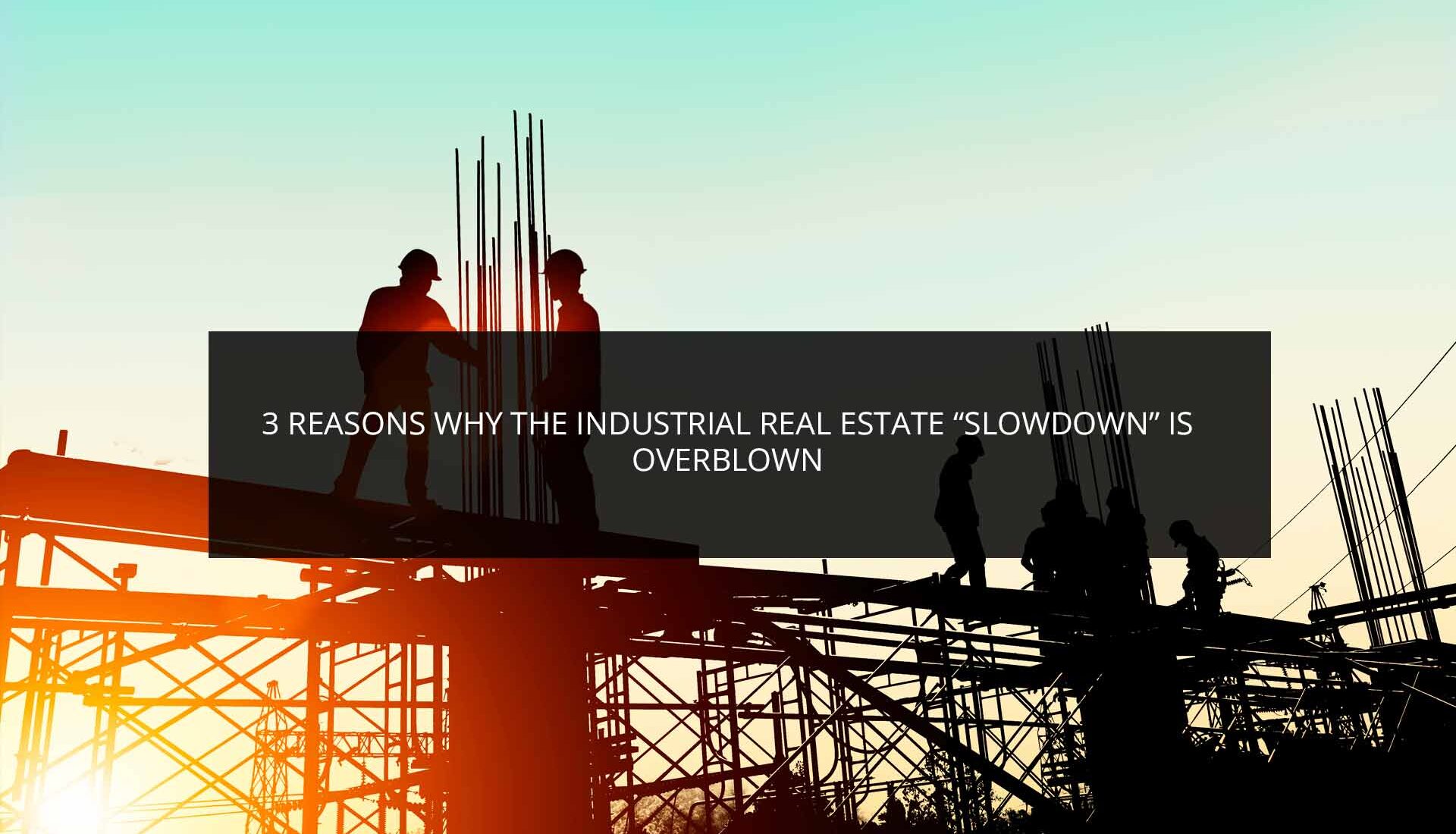 3 Reasons Why the Industrial Real Estate “Slowdown” Is Overblown